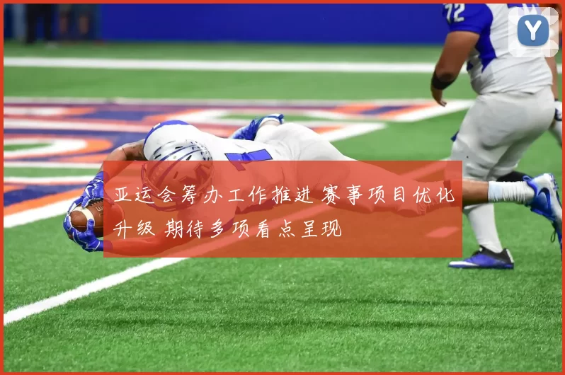 亚运会筹办工作推进 赛事项目优化升级 期待多项看点呈现