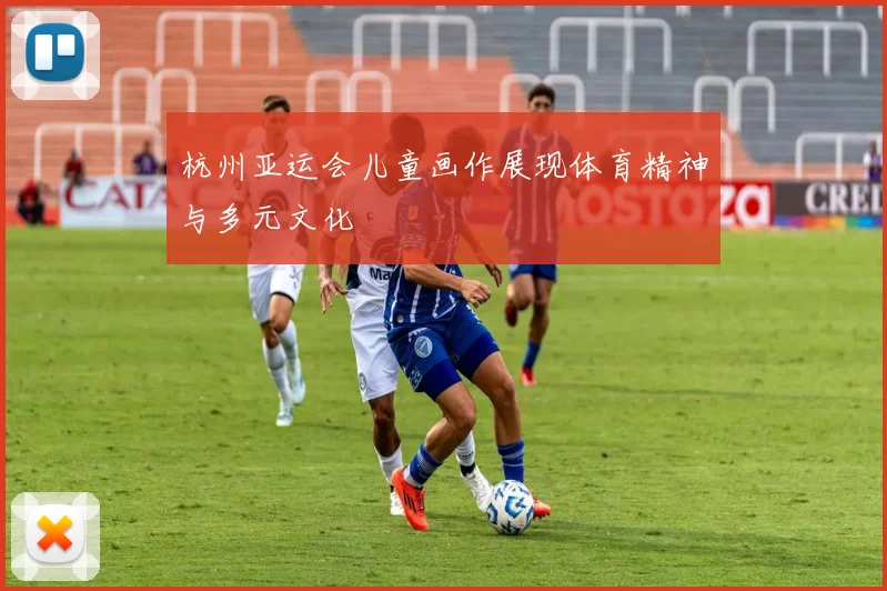 杭州亚运会儿童画作展现体育精神与多元文化