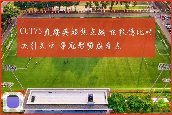 CCTV5直播英超焦点战 伦敦德比对决引关注 争冠形势成看点