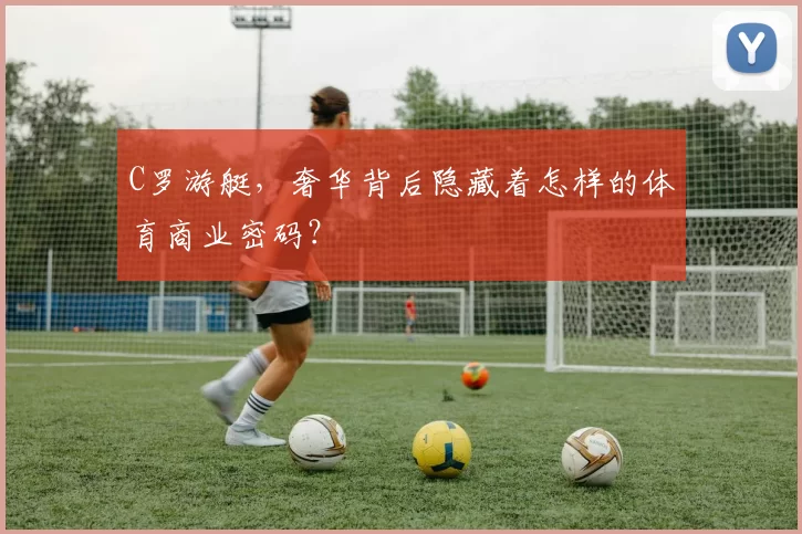 C罗游艇，奢华背后隐藏着怎样的体育商业密码？
