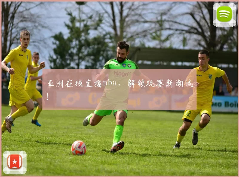 亚洲在线直播nba，解锁观赛新潮流！