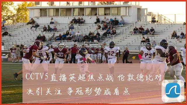 CCTV5直播英超焦点战 伦敦德比对决引关注 争冠形势成看点