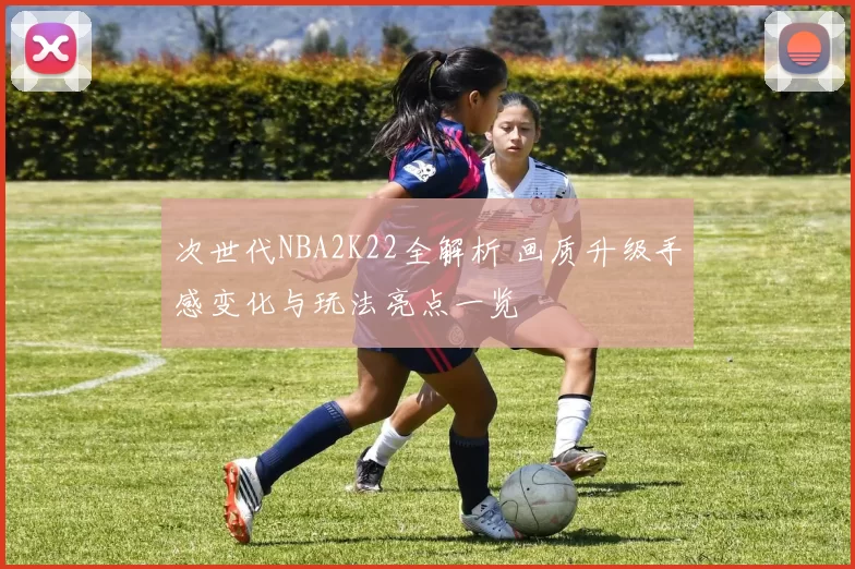 次世代NBA2K22全解析 画质升级手感变化与玩法亮点一览
