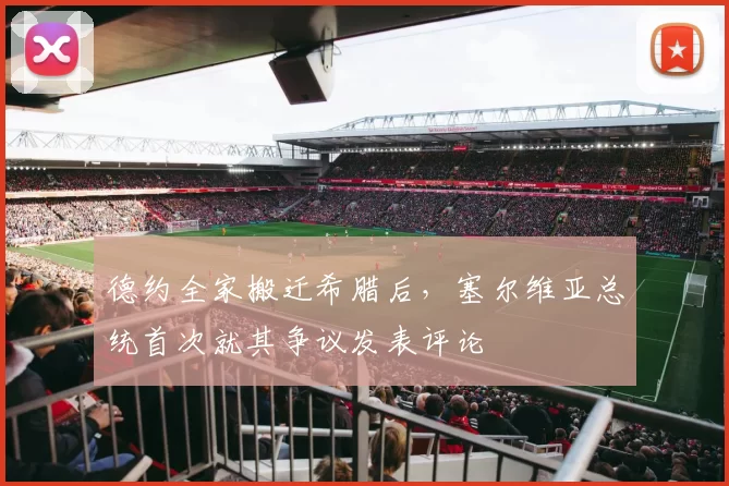 德约全家搬迁希腊后,塞尔维亚总统首次就其争议发表评论