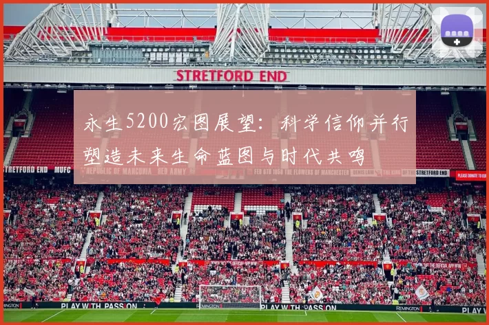 永生5200宏图展望:科学信仰并行塑造未来生命蓝图与时代共鸣