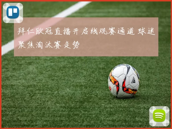 拜仁欧冠直播开启线观赛通道 球迷聚焦淘汰赛走势