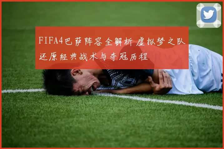 FIFA4巴萨阵容全解析 虚拟梦之队还原经典战术与夺冠历程