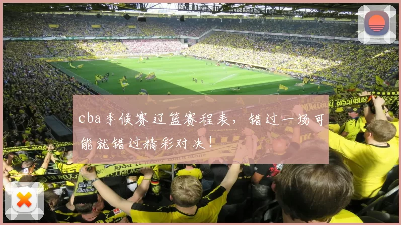 cba季候赛辽篮赛程表，错过一场可能就错过精彩对决！