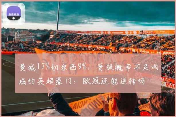 曼城17%切尔西9%,晋级概率不足两成的英超豪门,欧冠还能逆转吗