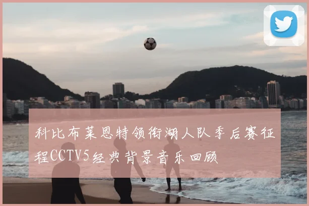 科比布莱恩特领衔湖人队季后赛征程CCTV5经典背景音乐回顾