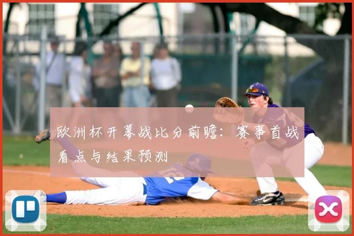 欧洲杯开幕战比分前瞻:赛事首战看点与结果预测