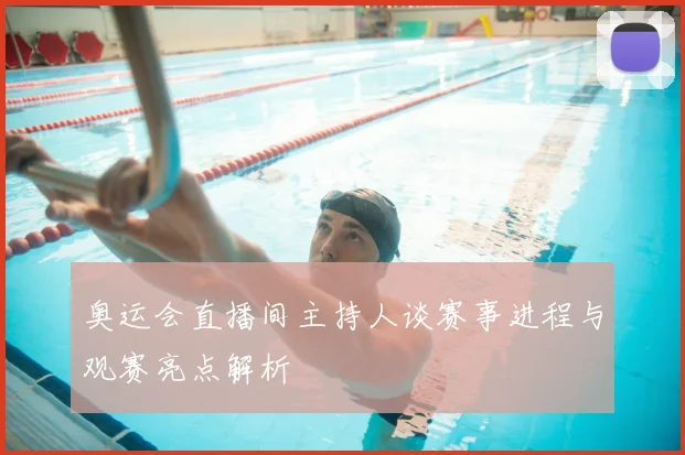 奥运会直播间主持人谈赛事进程与观赛亮点解析