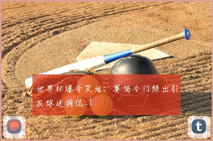 世界杯爆冷笑话：赛场冷门频出引发球迷调侃_1