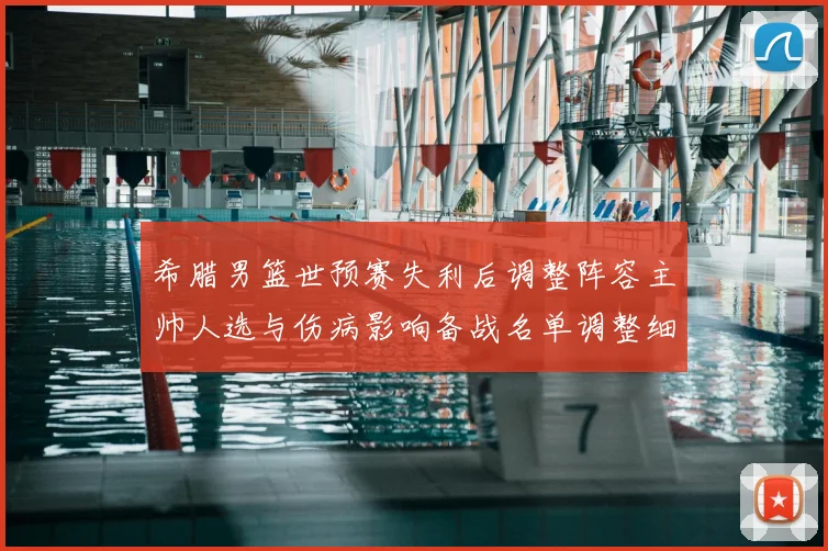 希腊男篮世预赛失利后调整阵容主帅人选与伤病影响备战名单调整细节公布