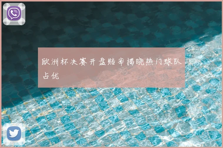 欧洲杯决赛开盘赔率揭晓热门球队占优