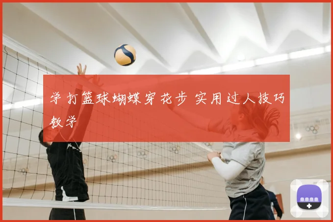 学打篮球蝴蝶穿花步 实用过人技巧教学
