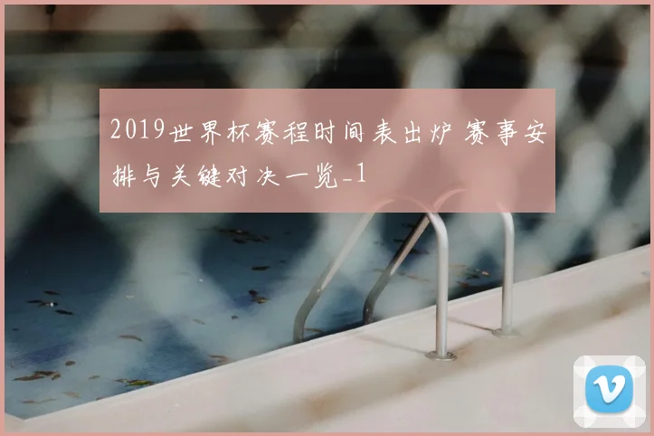 2019世界杯赛程时间表出炉 赛事安排与关键对决一览_1
