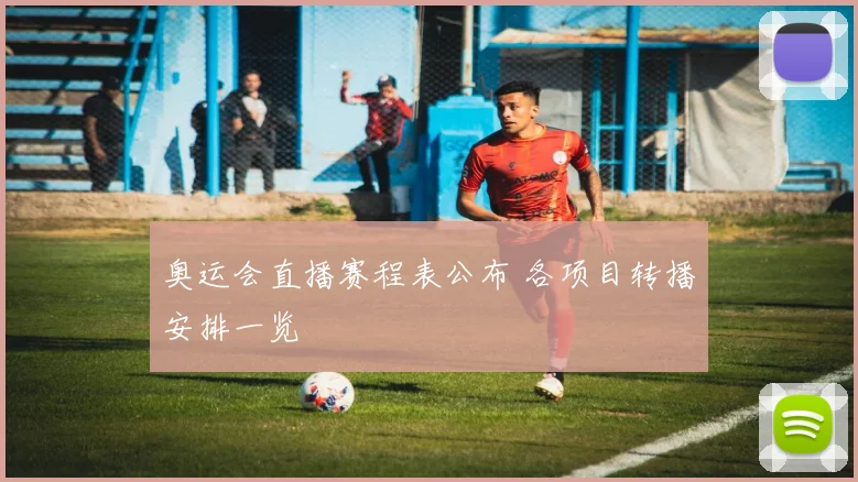 奥运会直播赛程表公布 各项目转播安排一览