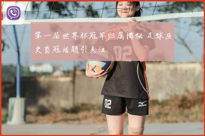 第一届世界杯冠军归属揭秘 足球历史首冠话题引关注