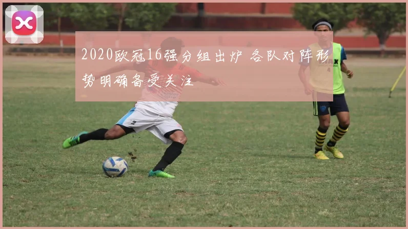2020欧冠16强分组出炉 各队对阵形势明确备受关注