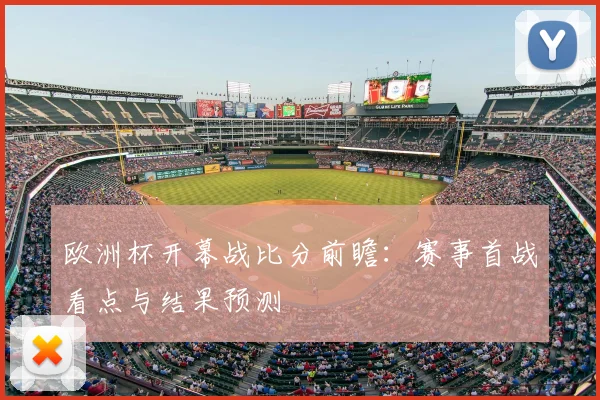 欧洲杯开幕战比分前瞻:赛事首战看点与结果预测