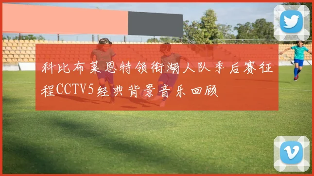 科比布莱恩特领衔湖人队季后赛征程CCTV5经典背景音乐回顾