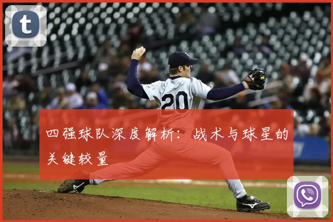 四强球队深度解析：战术与球星的关键较量