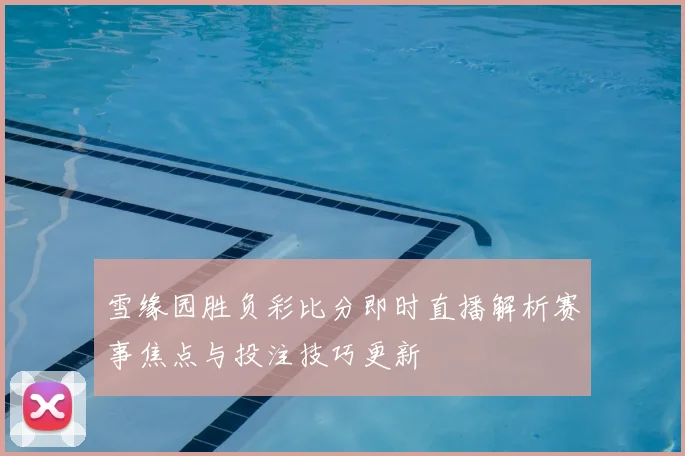 雪缘园胜负彩比分即时直播解析赛事焦点与投注技巧更新