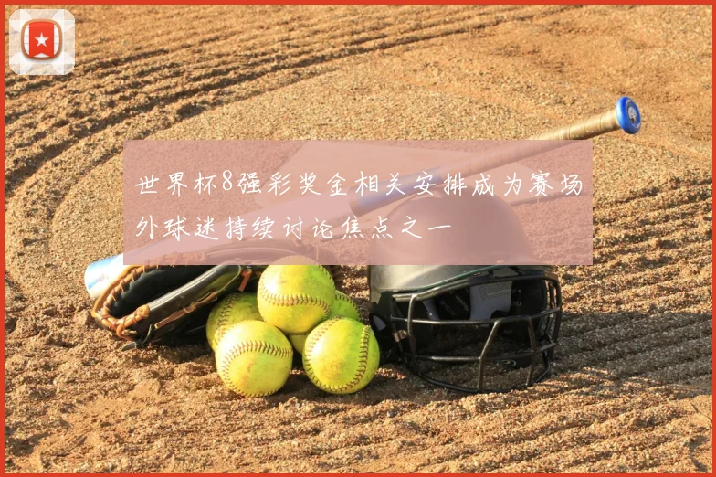 世界杯8强彩奖金相关安排成为赛场外球迷持续讨论焦点之一