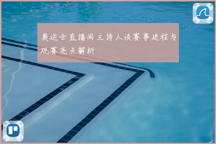 奥运会直播间主持人谈赛事进程与观赛亮点解析
