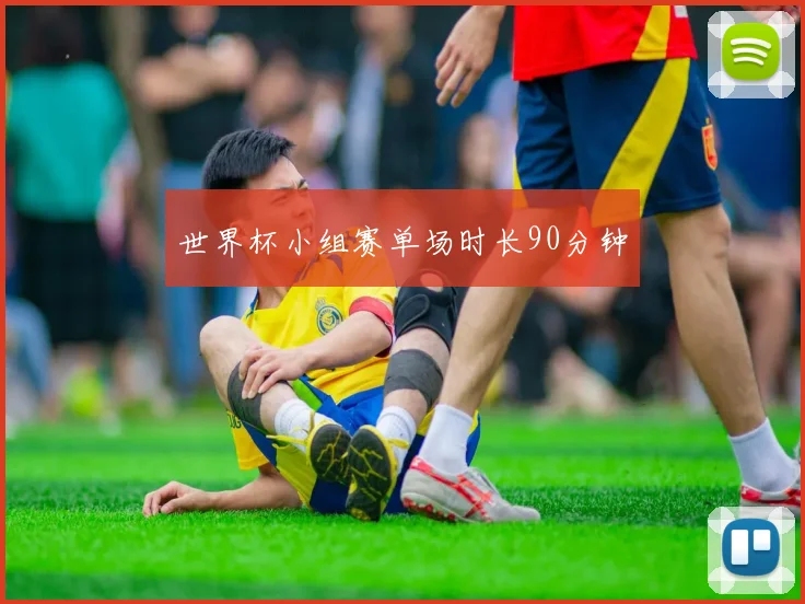 世界杯小组赛单场时长90分钟