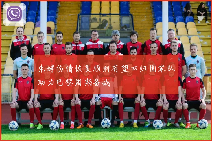 朱婷伤情恢复顺利有望回归国家队助力巴黎周期备战