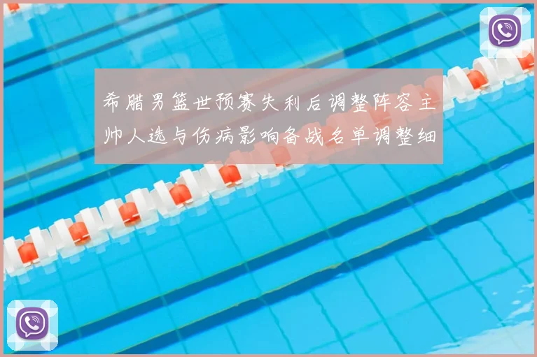希腊男篮世预赛失利后调整阵容主帅人选与伤病影响备战名单调整细节公布